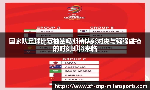 国家队足球比赛抽签吗期待精彩对决与强强碰撞的时刻即将来临