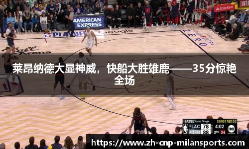 莱昂纳德大显神威，快船大胜雄鹿——35分惊艳全场