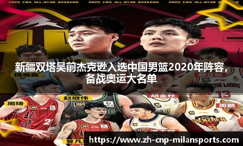 新疆双塔吴前杰克逊入选中国男篮2020年阵容，备战奥运大名单
