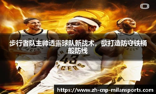步行者队主帅透露球队新战术，欲打造防守铁桶般防线