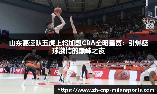 山东高速队五虎上将加盟CBA全明星赛：引爆篮球激情的巅峰之夜