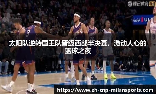 太阳队逆转国王队晋级西部半决赛，激动人心的篮球之夜