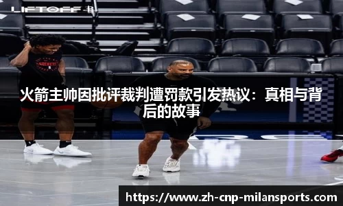 火箭主帅因批评裁判遭罚款引发热议：真相与背后的故事