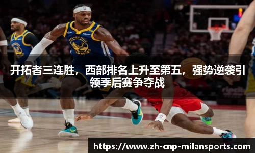 开拓者三连胜，西部排名上升至第五，强势逆袭引领季后赛争夺战