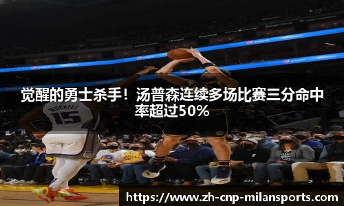 觉醒的勇士杀手！汤普森连续多场比赛三分命中率超过50%