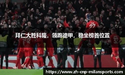 拜仁大胜科隆，领跑德甲，稳坐榜首位置