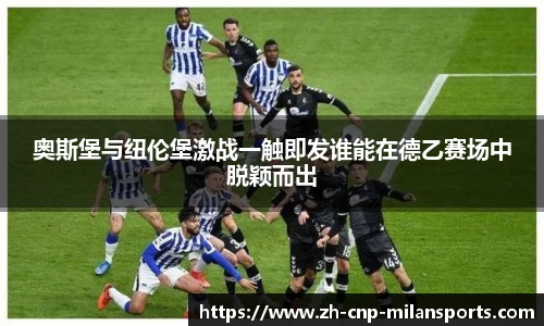 奥斯堡与纽伦堡激战一触即发谁能在德乙赛场中脱颖而出