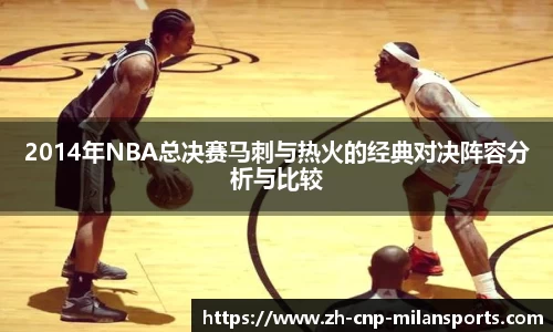 2014年NBA总决赛马刺与热火的经典对决阵容分析与比较