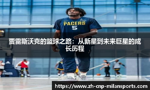 贾雷斯沃克的篮球之路：从新星到未来巨星的成长历程