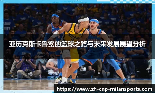 亚历克斯卡鲁索的篮球之路与未来发展展望分析