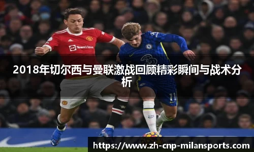 2018年切尔西与曼联激战回顾精彩瞬间与战术分析