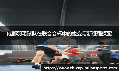 成都羽毛球队在联合会杯中的蜕变与新征程探索