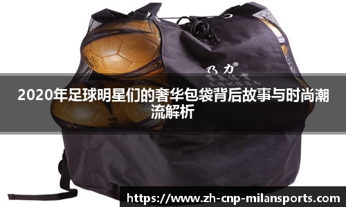 2020年足球明星们的奢华包袋背后故事与时尚潮流解析
