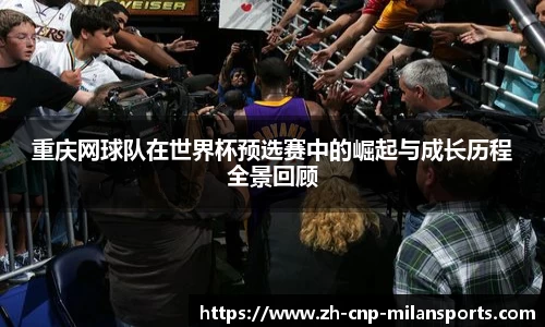 重庆网球队在世界杯预选赛中的崛起与成长历程全景回顾