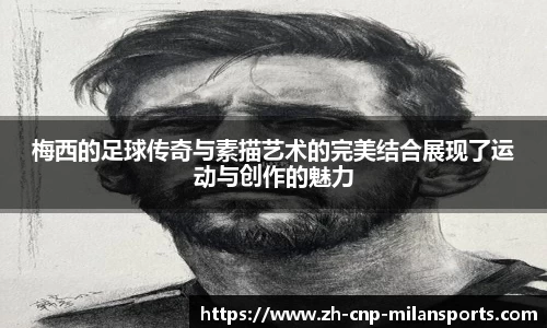 梅西的足球传奇与素描艺术的完美结合展现了运动与创作的魅力